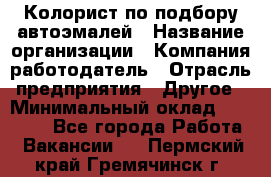 Колорист по подбору автоэмалей › Название организации ­ Компания-работодатель › Отрасль предприятия ­ Другое › Минимальный оклад ­ 15 000 - Все города Работа » Вакансии   . Пермский край,Гремячинск г.